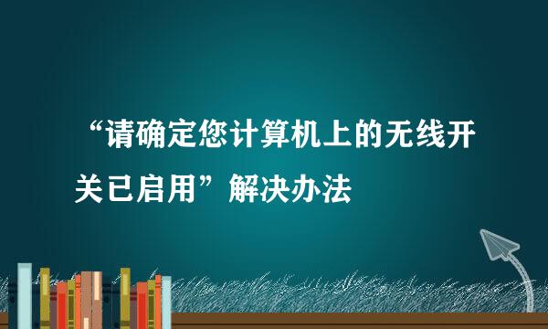 “请确定您计算机上的无线开关已启用”解决办法