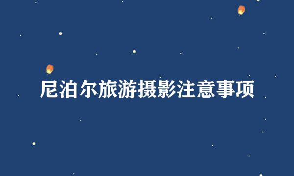 尼泊尔旅游摄影注意事项