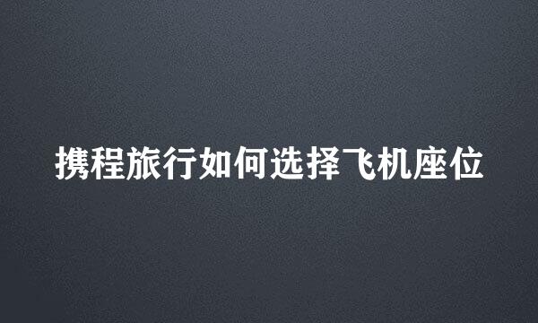 携程旅行如何选择飞机座位