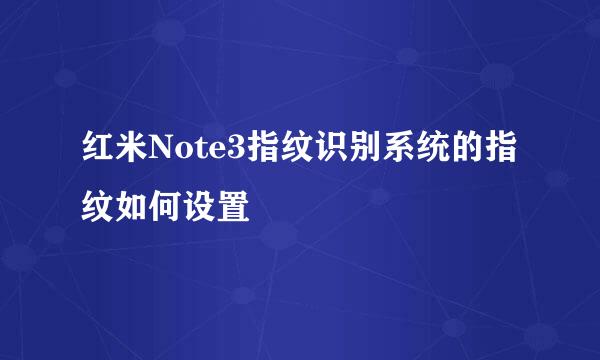 红米Note3指纹识别系统的指纹如何设置