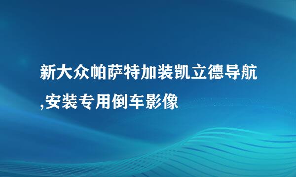 新大众帕萨特加装凯立德导航,安装专用倒车影像