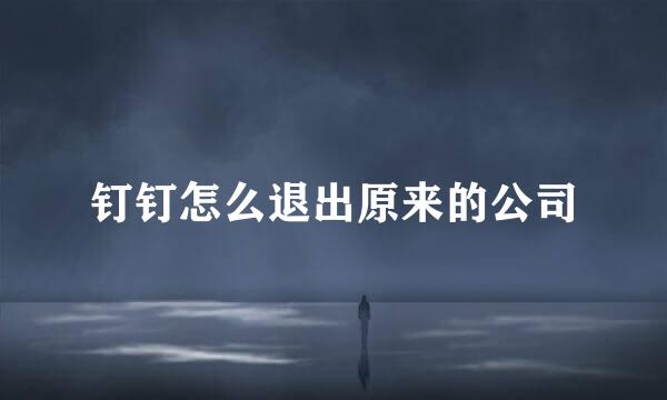 钉钉怎么退出原来的公司