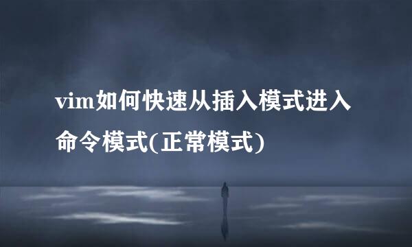 vim如何快速从插入模式进入命令模式(正常模式)