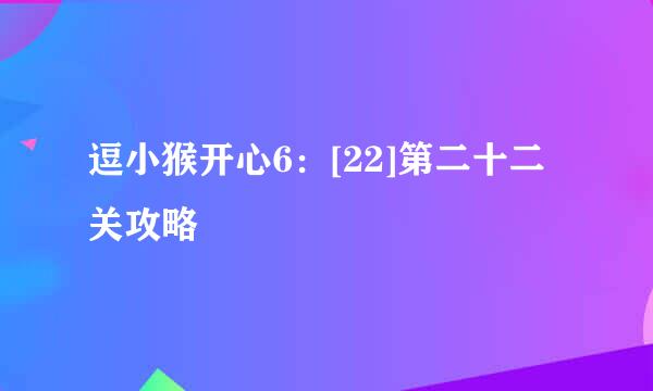 逗小猴开心6：[22]第二十二关攻略