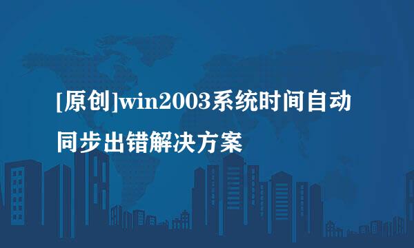 [原创]win2003系统时间自动同步出错解决方案