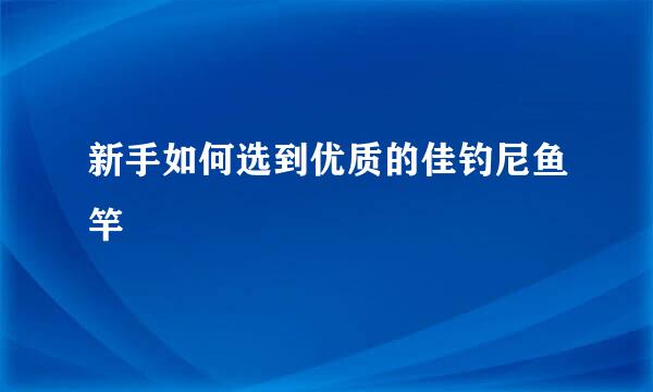 新手如何选到优质的佳钓尼鱼竿