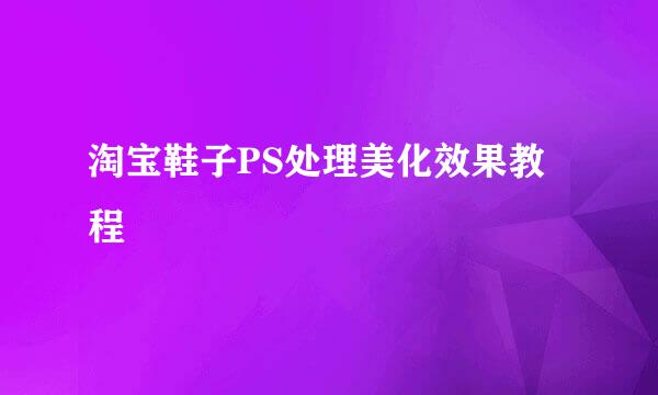 淘宝鞋子PS处理美化效果教程