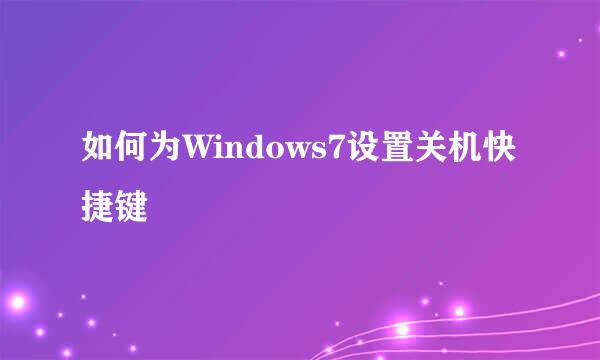 如何为Windows7设置关机快捷键