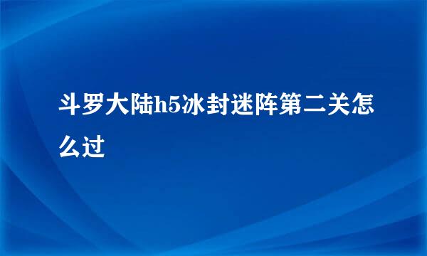 斗罗大陆h5冰封迷阵第二关怎么过