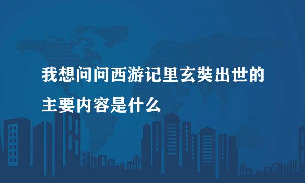 我想问问西游记里玄奘出世的主要内容是什么