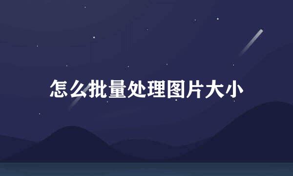 怎么批量处理图片大小