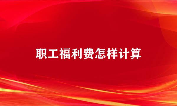 职工福利费怎样计算