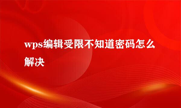 wps编辑受限不知道密码怎么解决