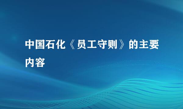 中国石化《员工守则》的主要内容
