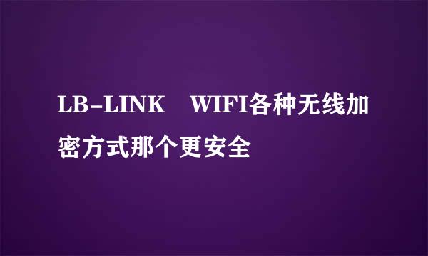 LB-LINK WIFI各种无线加密方式那个更安全