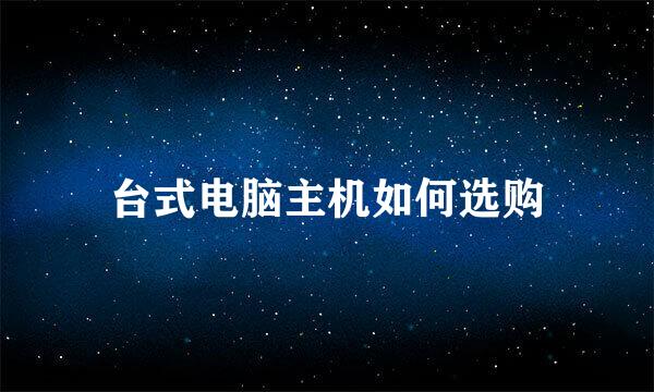 台式电脑主机如何选购