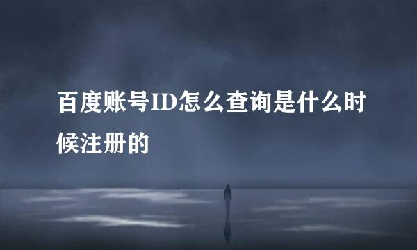 百度账号ID怎么查询是什么时候注册的