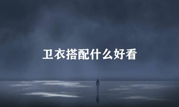 卫衣搭配什么好看