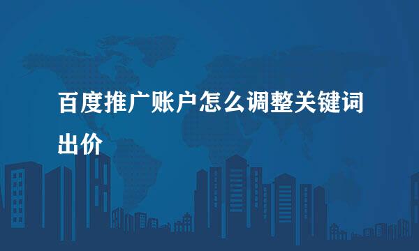 百度推广账户怎么调整关键词出价