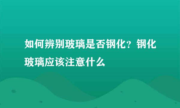 如何辨别玻璃是否钢化？钢化玻璃应该注意什么