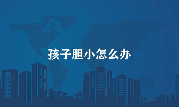 孩子胆小怎么办