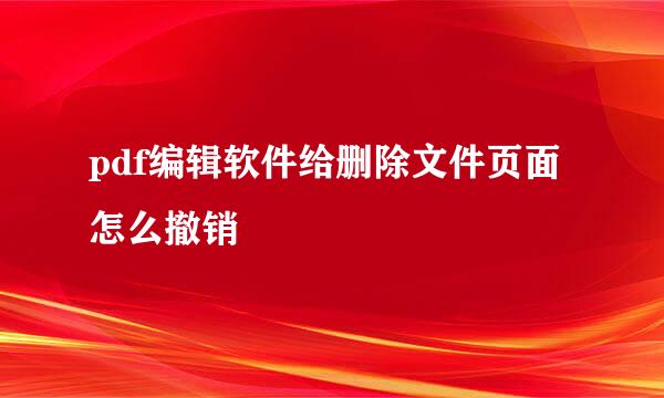 pdf编辑软件给删除文件页面怎么撤销