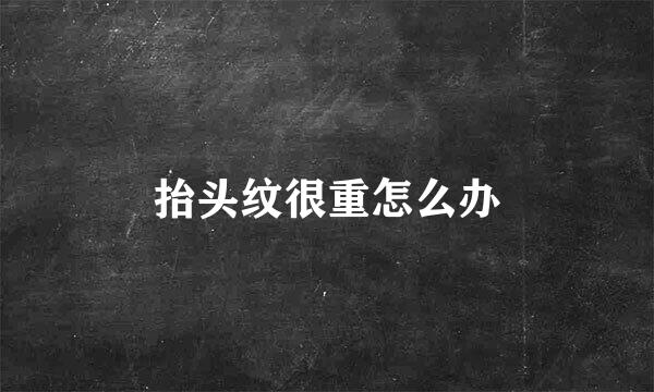 抬头纹很重怎么办