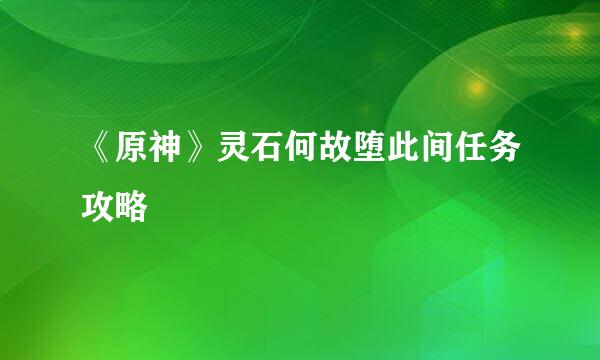 《原神》灵石何故堕此间任务攻略