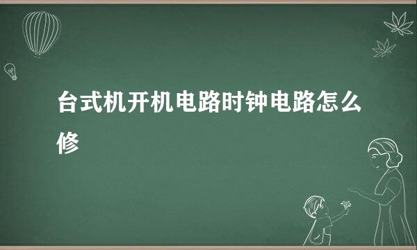 台式机开机电路时钟电路怎么修