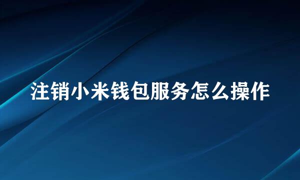 注销小米钱包服务怎么操作