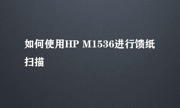 如何使用HP M1536进行馈纸扫描