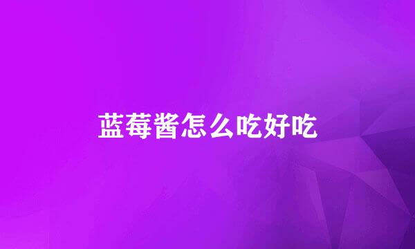 蓝莓酱怎么吃好吃
