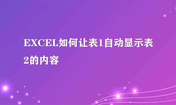 EXCEL如何让表1自动显示表2的内容