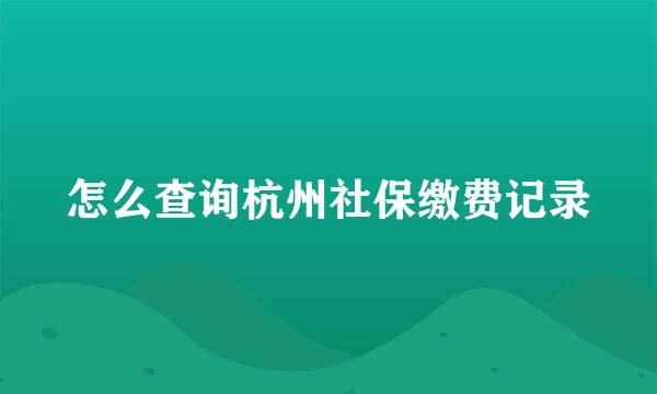 怎么查询杭州社保缴费记录