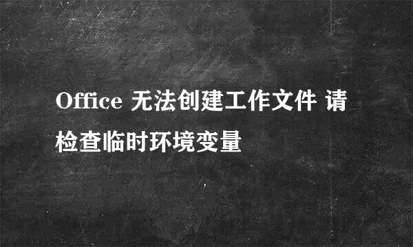 Office 无法创建工作文件 请检查临时环境变量