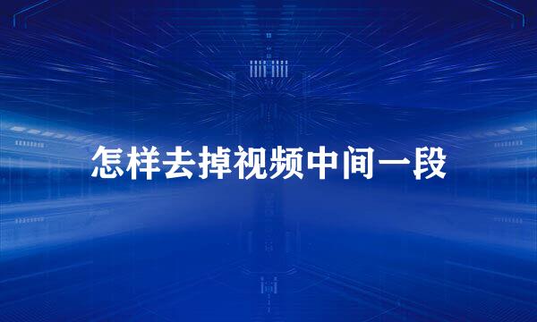 怎样去掉视频中间一段