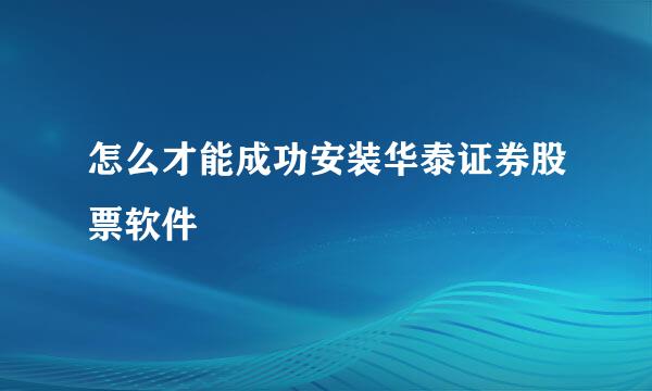 怎么才能成功安装华泰证券股票软件