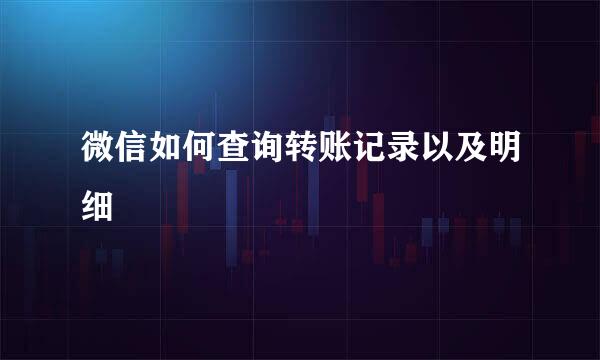 微信如何查询转账记录以及明细