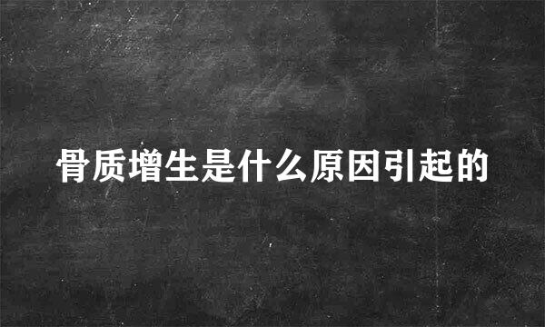骨质增生是什么原因引起的