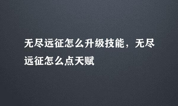 无尽远征怎么升级技能，无尽远征怎么点天赋