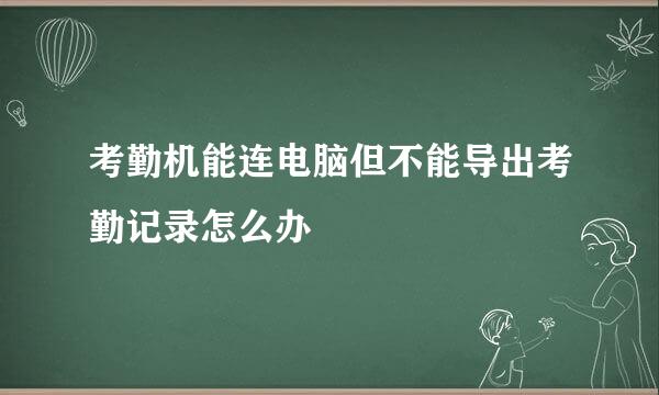 考勤机能连电脑但不能导出考勤记录怎么办