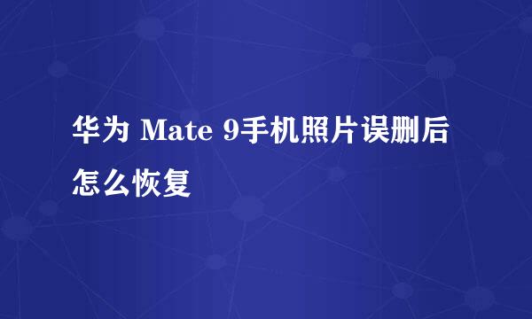 华为 Mate 9手机照片误删后怎么恢复