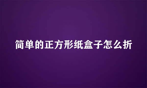 简单的正方形纸盒子怎么折