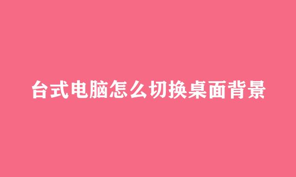 台式电脑怎么切换桌面背景