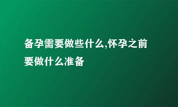 备孕需要做些什么,怀孕之前要做什么准备
