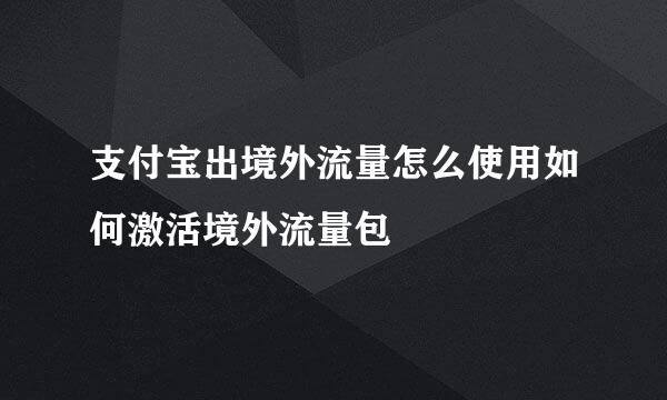 支付宝出境外流量怎么使用如何激活境外流量包