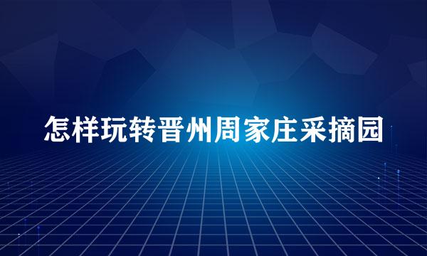 怎样玩转晋州周家庄采摘园