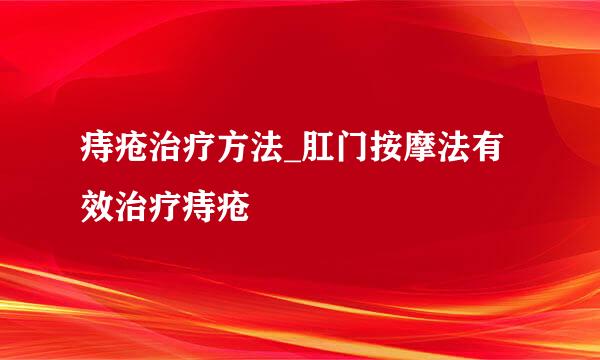 痔疮治疗方法_肛门按摩法有效治疗痔疮