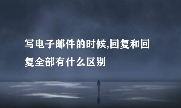写电子邮件的时候,回复和回复全部有什么区别