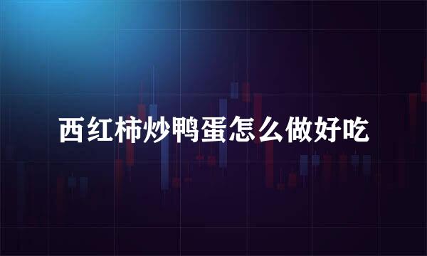 西红柿炒鸭蛋怎么做好吃